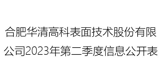 合肥華清高科表面技術股份有限公司 2023年第二季度信息公開表